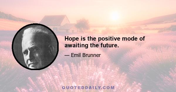 Hope is the positive mode of awaiting the future.