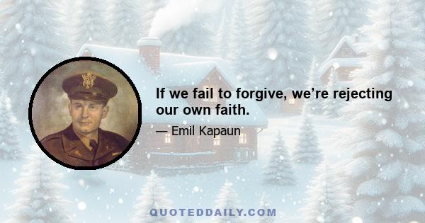 If we fail to forgive, we’re rejecting our own faith.