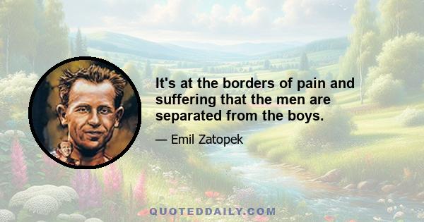 It's at the borders of pain and suffering that the men are separated from the boys.