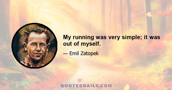 My running was very simple; it was out of myself.