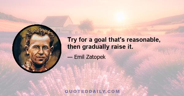 Try for a goal that's reasonable, then gradually raise it.