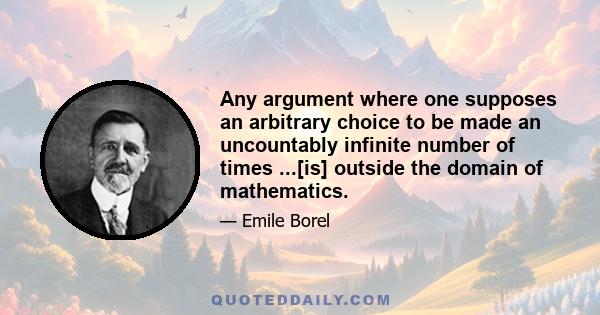 Any argument where one supposes an arbitrary choice to be made an uncountably infinite number of times ...[is] outside the domain of mathematics.