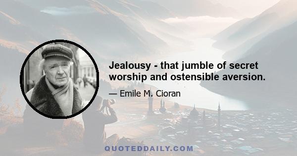 Jealousy - that jumble of secret worship and ostensible aversion.