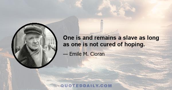 One is and remains a slave as long as one is not cured of hoping.