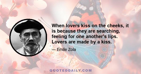 When lovers kiss on the cheeks, it is because they are searching, feeling for one another's lips. Lovers are made by a kiss.