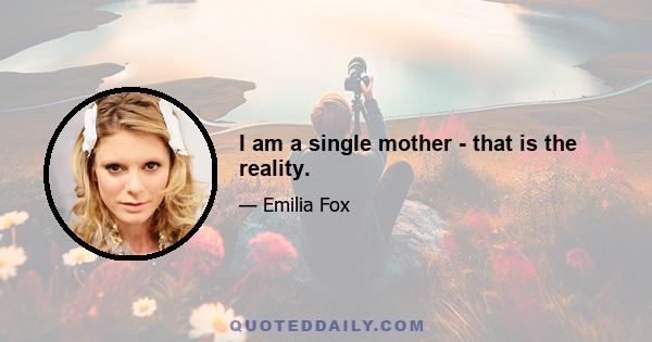 I am a single mother - that is the reality.