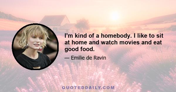 I'm kind of a homebody. I like to sit at home and watch movies and eat good food.