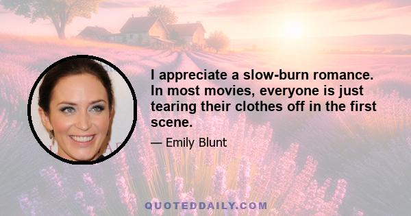I appreciate a slow-burn romance. In most movies, everyone is just tearing their clothes off in the first scene.