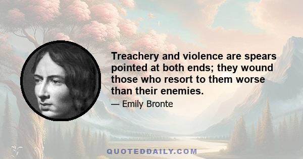 Treachery and violence are spears pointed at both ends; they wound those who resort to them worse than their enemies.