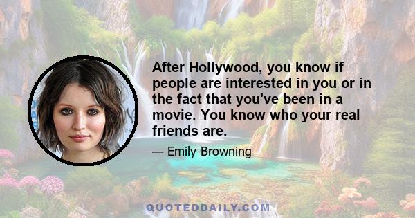 After Hollywood, you know if people are interested in you or in the fact that you've been in a movie. You know who your real friends are.