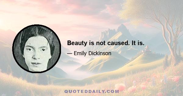 Beauty is not caused. It is.