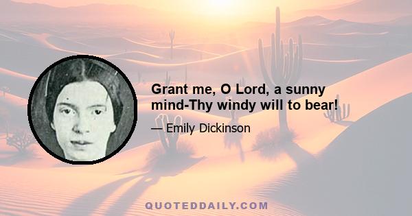 Grant me, O Lord, a sunny mind-Thy windy will to bear!