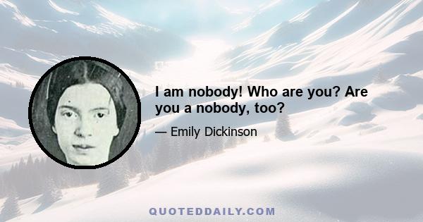 I am nobody! Who are you? Are you a nobody, too?