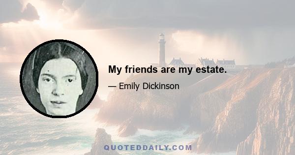 My friends are my estate.