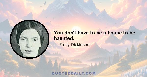 You don't have to be a house to be haunted.