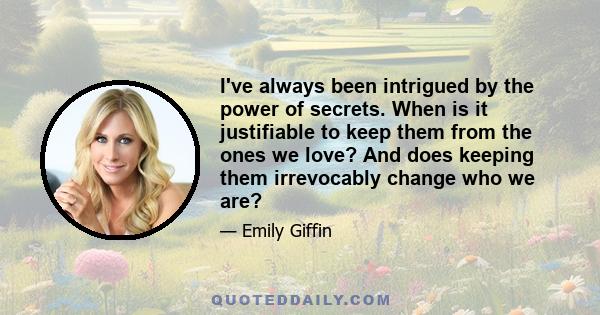 I've always been intrigued by the power of secrets. When is it justifiable to keep them from the ones we love? And does keeping them irrevocably change who we are?
