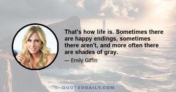 That's how life is. Sometimes there are happy endings, sometimes there aren't, and more often there are shades of gray.
