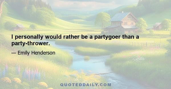 I personally would rather be a partygoer than a party-thrower.