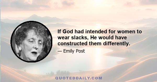 If God had intended for women to wear slacks, He would have constructed them differently.