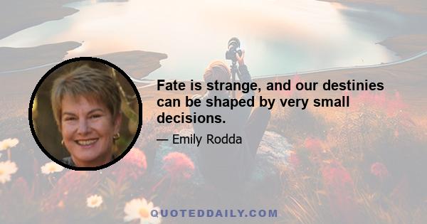 Fate is strange, and our destinies can be shaped by very small decisions.