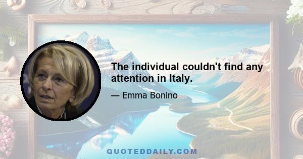 The individual couldn't find any attention in Italy.