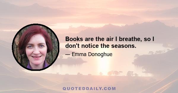 Books are the air I breathe, so I don't notice the seasons.