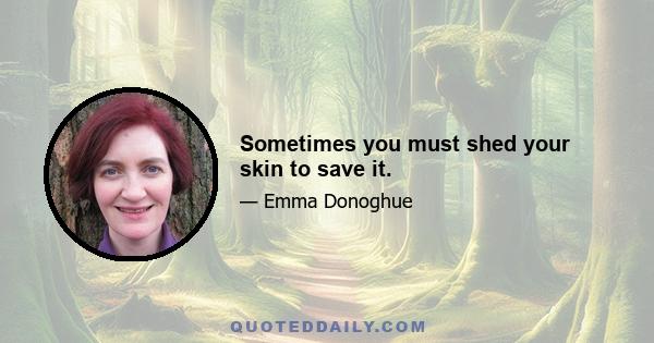 Sometimes you must shed your skin to save it.