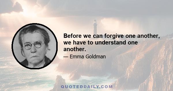 Before we can forgive one another, we have to understand one another.