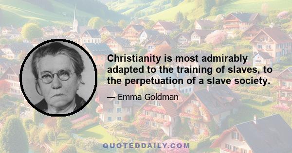 Christianity is most admirably adapted to the training of slaves, to the perpetuation of a slave society.