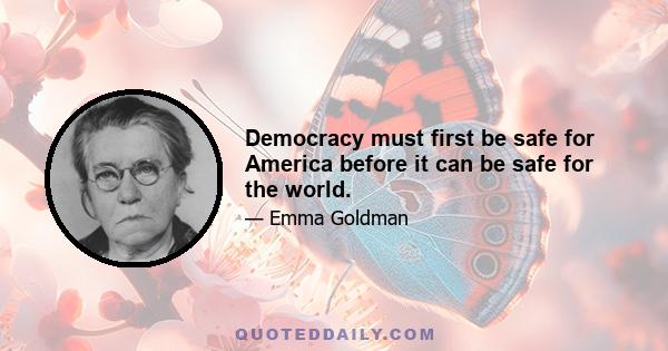 Democracy must first be safe for America before it can be safe for the world.