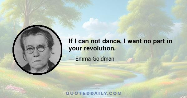 If I can not dance, I want no part in your revolution.