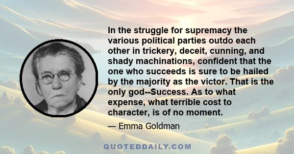 In the struggle for supremacy the various political parties outdo each other in trickery, deceit, cunning, and shady machinations, confident that the one who succeeds is sure to be hailed by the majority as the victor.
