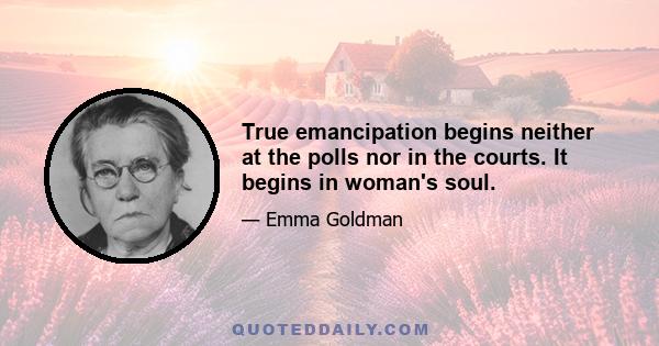 True emancipation begins neither at the polls nor in the courts. It begins in woman's soul.