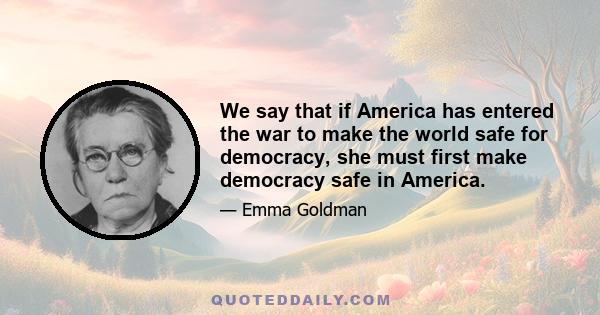 We say that if America has entered the war to make the world safe for democracy, she must first make democracy safe in America.