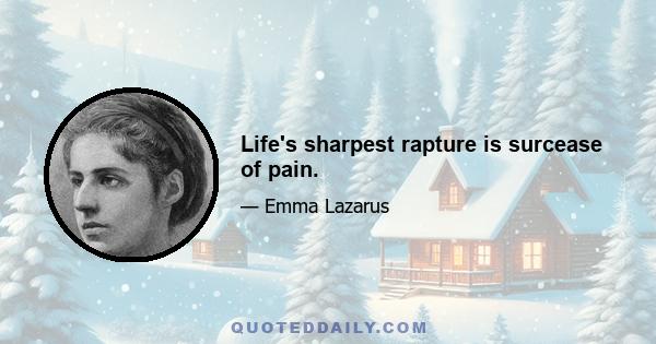 Life's sharpest rapture is surcease of pain.