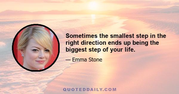 Sometimes the smallest step in the right direction ends up being the biggest step of your life.