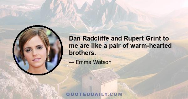 Dan Radcliffe and Rupert Grint to me are like a pair of warm-hearted brothers.