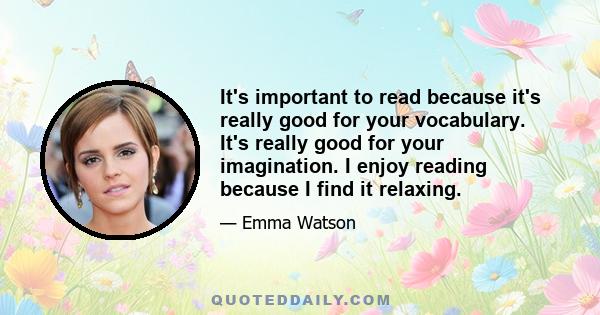 It's important to read because it's really good for your vocabulary. It's really good for your imagination. I enjoy reading because I find it relaxing.