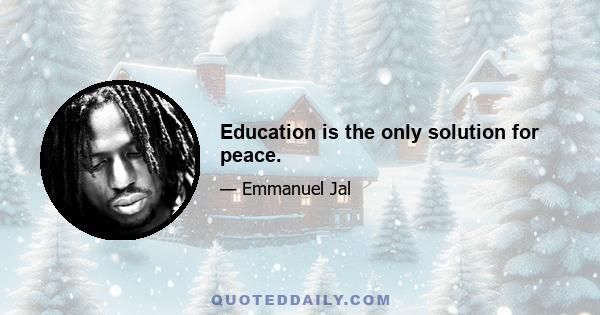 Education is the only solution for peace.