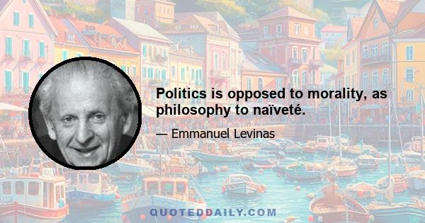 Politics is opposed to morality, as philosophy to naïveté.