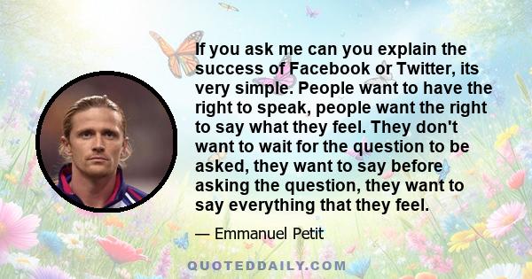 If you ask me can you explain the success of Facebook or Twitter, its very simple. People want to have the right to speak, people want the right to say what they feel. They don't want to wait for the question to be