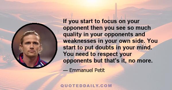 If you start to focus on your opponent then you see so much quality in your opponents and weaknesses in your own side. You start to put doubts in your mind. You need to respect your opponents but that's it, no more.