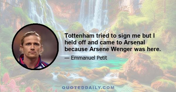 Tottenham tried to sign me but I held off and came to Arsenal because Arsene Wenger was here.