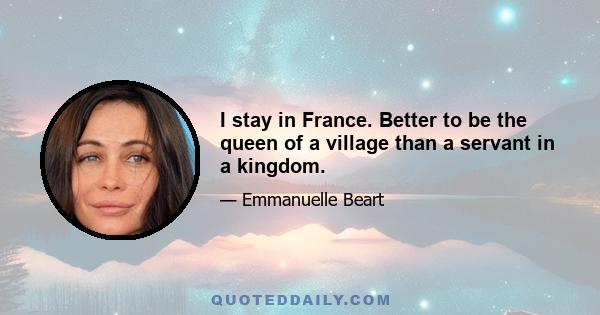 I stay in France. Better to be the queen of a village than a servant in a kingdom.