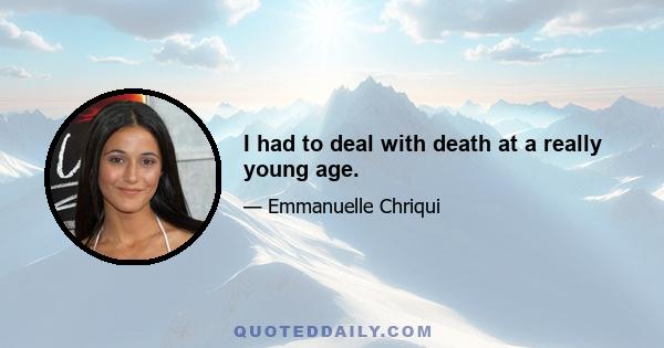 I had to deal with death at a really young age.