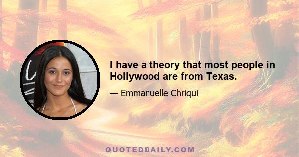 I have a theory that most people in Hollywood are from Texas.