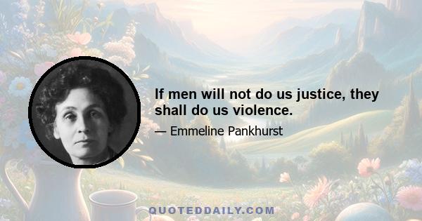 If men will not do us justice, they shall do us violence.