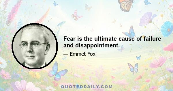 Fear is the ultimate cause of failure and disappointment.