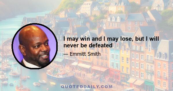 I may win and I may lose, but I will never be defeated