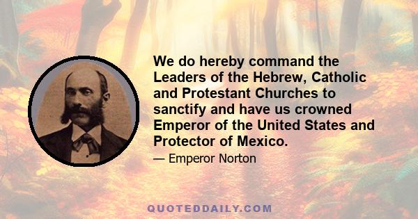 We do hereby command the Leaders of the Hebrew, Catholic and Protestant Churches to sanctify and have us crowned Emperor of the United States and Protector of Mexico.